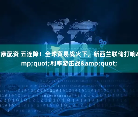 信康配资 五连降！全球贸易战火下，新西兰联储打响"利率游击战"