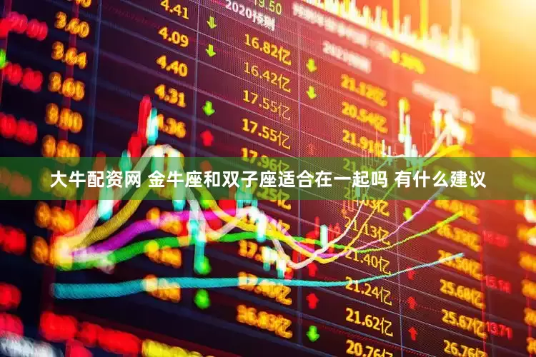 大牛配资网 金牛座和双子座适合在一起吗 有什么建议