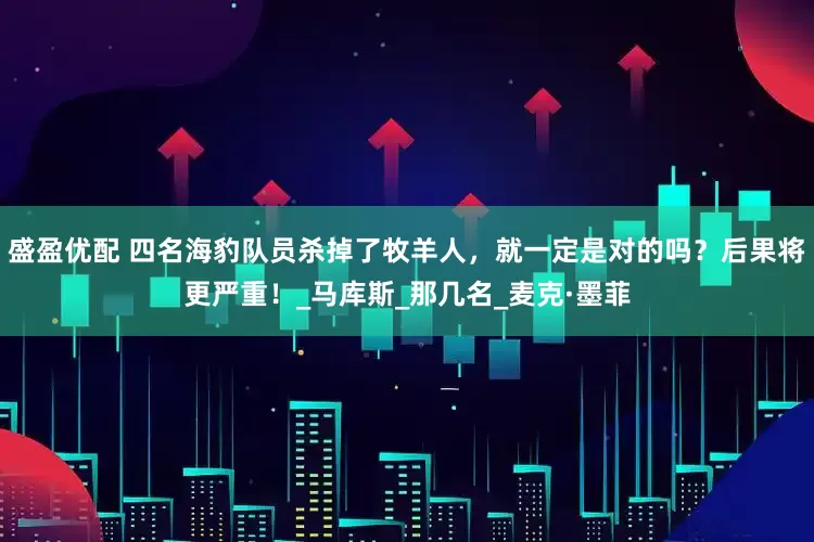 盛盈优配 四名海豹队员杀掉了牧羊人，就一定是对的吗？后果将更严重！_马库斯_那几名_麦克·墨菲