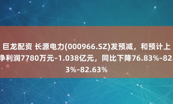 巨龙配资 长源电力(000966.SZ)发预减，和预计上半年净利润7780万元–1.038亿元，同比下降76.83%–82.63%