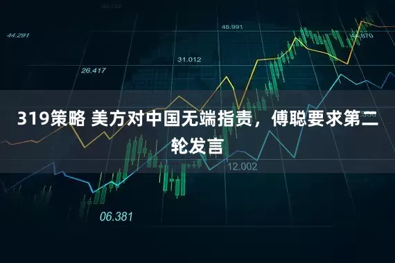 319策略 美方对中国无端指责，傅聪要求第二轮发言