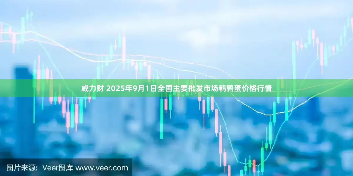 威力财 2025年9月1日全国主要批发市场鹌鹑蛋价格行情