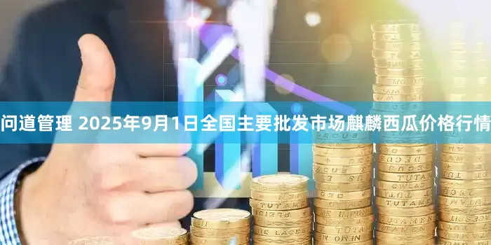 问道管理 2025年9月1日全国主要批发市场麒麟西瓜价格行情