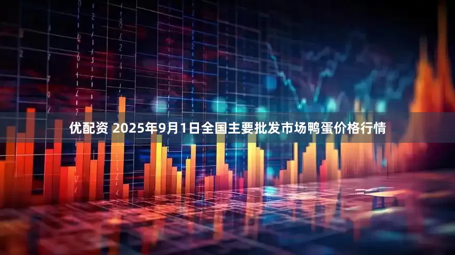 优配资 2025年9月1日全国主要批发市场鸭蛋价格行情