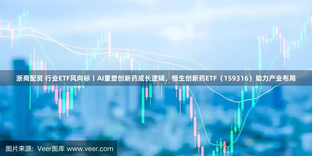 浙商配资 行业ETF风向标丨AI重塑创新药成长逻辑，恒生创新药ETF（159316）助力产业布局