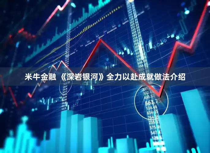 米牛金融 《深岩银河》全力以赴成就做法介绍