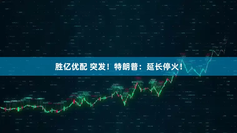 胜亿优配 突发！特朗普：延长停火！