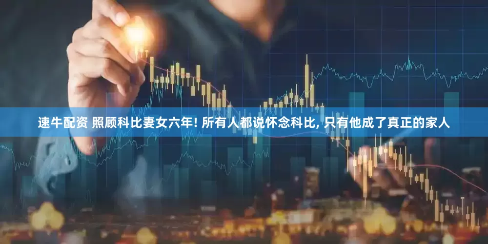 速牛配资 照顾科比妻女六年! 所有人都说怀念科比, 只有他成了真正的家人